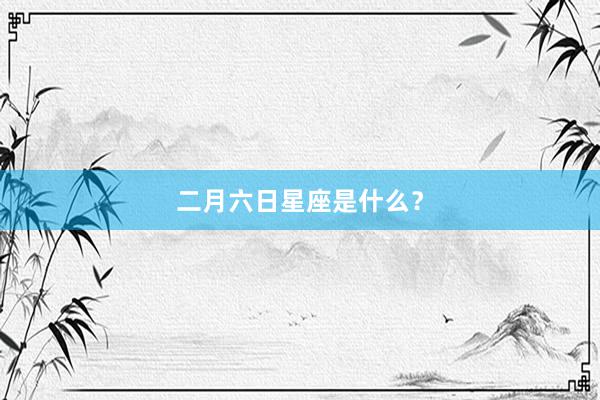 二月六日星座是什么？